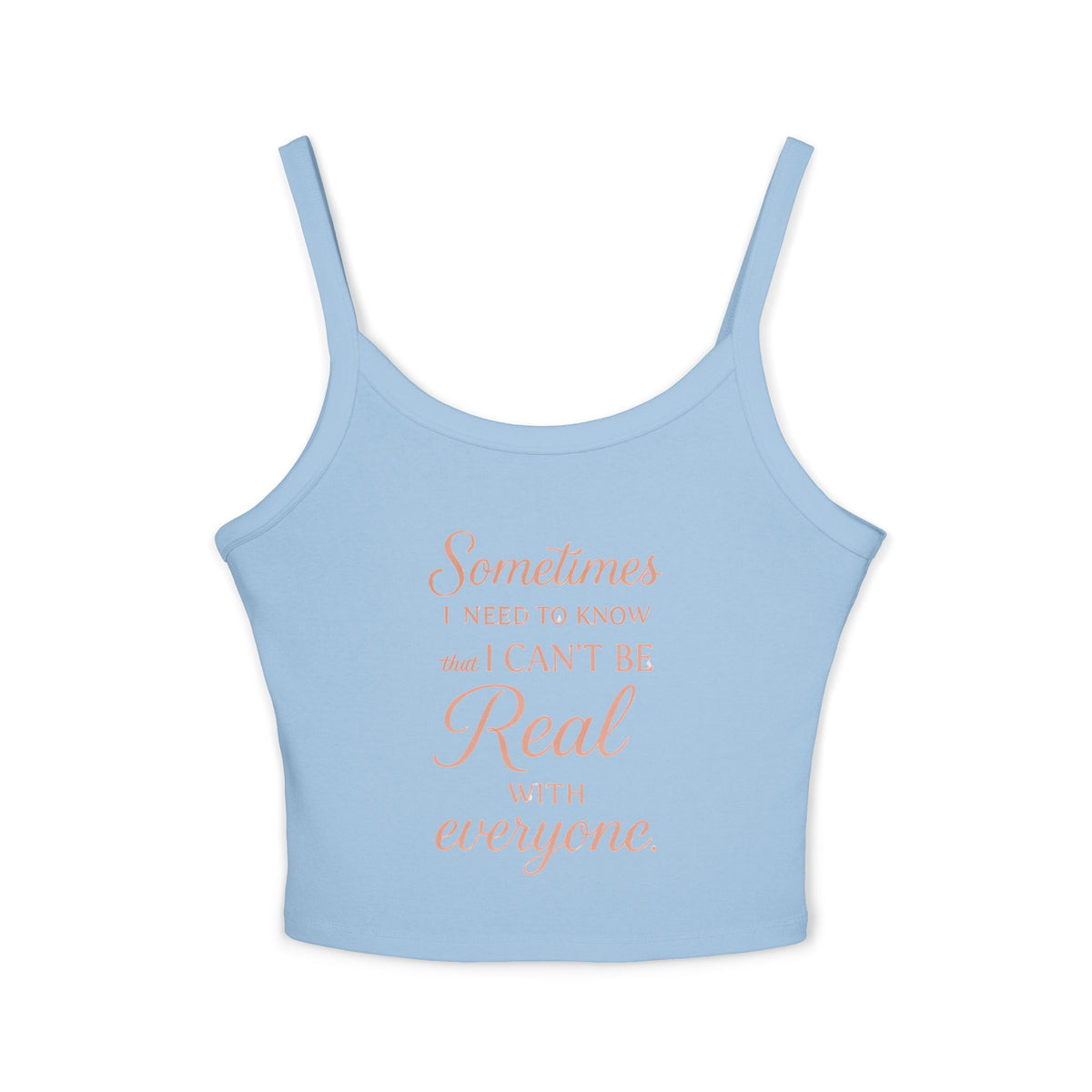 Spaghetti Tank Top — "Sometimes I Need to Know I Can't Be Real with Everyone" Feminine Crop